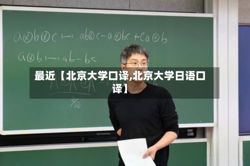 最近【北京大学口译,北京大学日语口译】