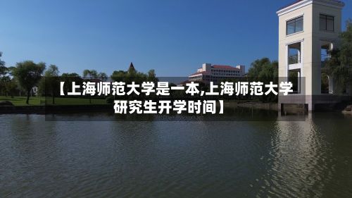 【上海师范大学是一本,上海师范大学研究生开学时间】