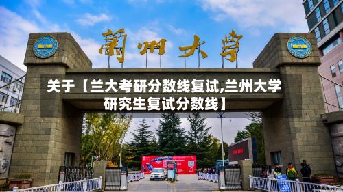 关于【兰大考研分数线复试,兰州大学研究生复试分数线】-第2张图片