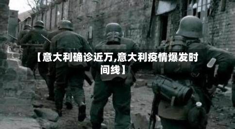 【意大利确诊近万,意大利疫情爆发时间线】