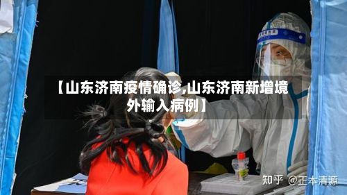 【山东济南疫情确诊,山东济南新增境外输入病例】-第3张图片