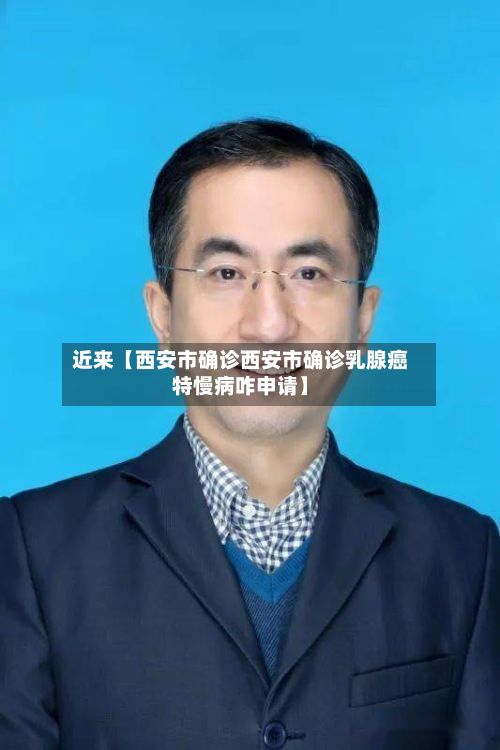 近来【西安市确诊西安市确诊乳腺癌特慢病咋申请】