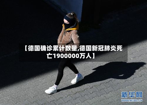 【德国确诊累计数量,德国新冠肺炎死亡1900000万人】
