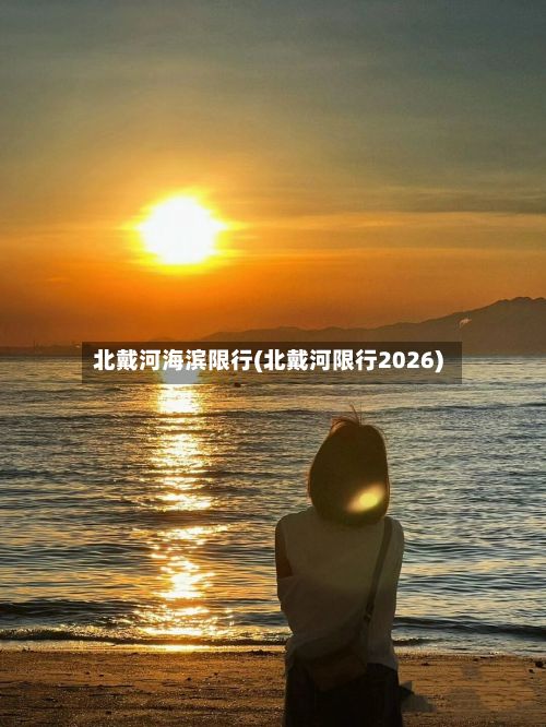 北戴河海滨限行(北戴河限行2026)-第2张图片