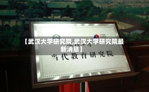 【武汉大学研究院,武汉大学研究院最新消息】