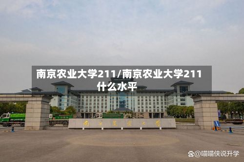 南京农业大学211/南京农业大学211什么水平-第3张图片