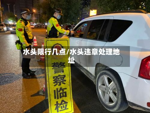 水头限行几点/水头违章处理地址