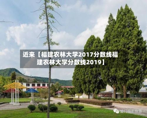 近来【福建农林大学2017分数线福建农林大学分数线2019】