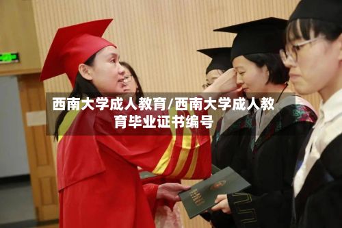 西南大学成人教育/西南大学成人教育毕业证书编号-第3张图片
