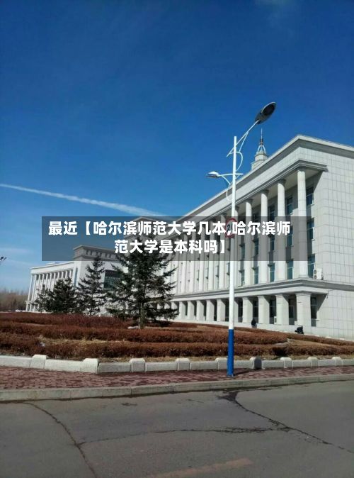最近【哈尔滨师范大学几本,哈尔滨师范大学是本科吗】-第2张图片