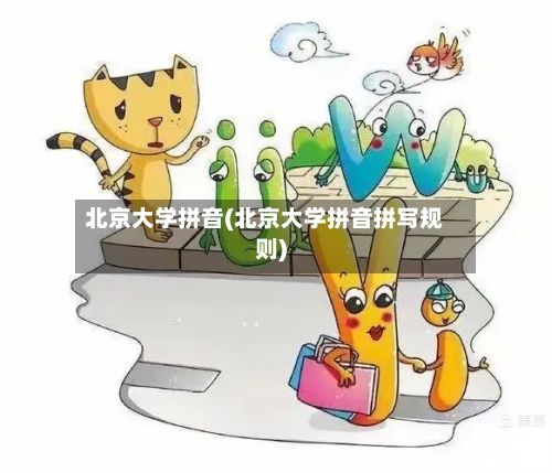 北京大学拼音(北京大学拼音拼写规则)-第2张图片