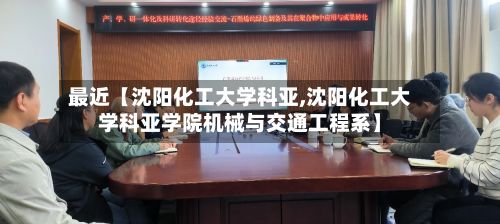 最近【沈阳化工大学科亚,沈阳化工大学科亚学院机械与交通工程系】-第2张图片