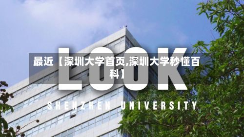 最近【深圳大学首页,深圳大学秒懂百科】