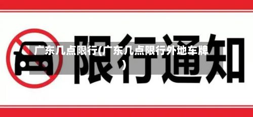广东几点限行(广东几点限行外地车牌)-第2张图片