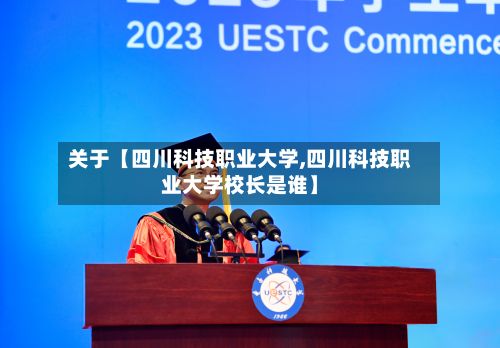关于【四川科技职业大学,四川科技职业大学校长是谁】-第3张图片
