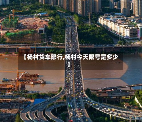 【杨村货车限行,杨村今天限号是多少】
