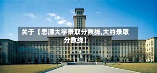 关于【思源大学录取分数线,大约录取分数线】-第2张图片
