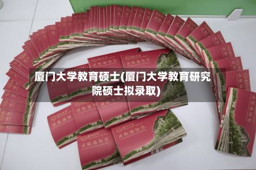 厦门大学教育硕士(厦门大学教育研究院硕士拟录取)-第2张图片
