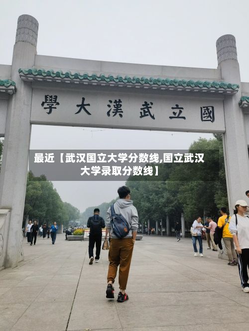 最近【武汉国立大学分数线,国立武汉大学录取分数线】