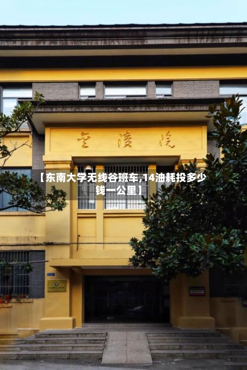 【东南大学无线谷班车,14油耗投多少钱一公里】-第2张图片