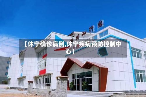 【休宁确诊病例,休宁疾病预防控制中心】
