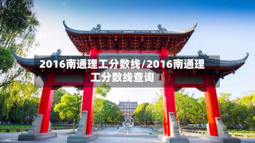2016南通理工分数线/2016南通理工分数线查询