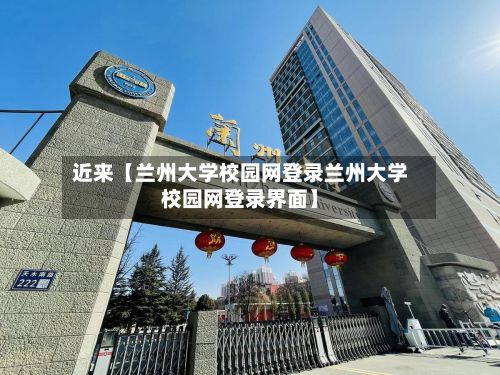 近来【兰州大学校园网登录兰州大学校园网登录界面】