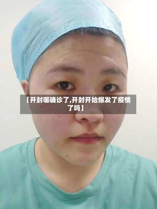 【开封哪确诊了,开封开始爆发了疫情了吗】