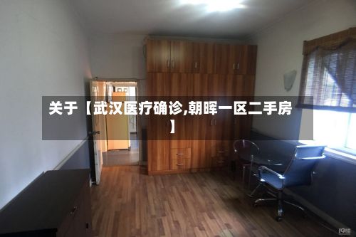 关于【武汉医疗确诊,朝晖一区二手房】