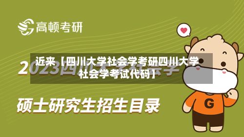 近来【四川大学社会学考研四川大学社会学考试代码】