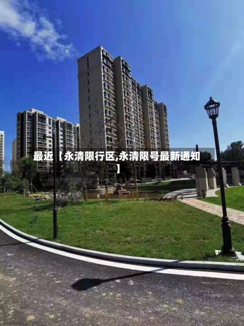 最近【永清限行区,永清限号最新通知】-第3张图片