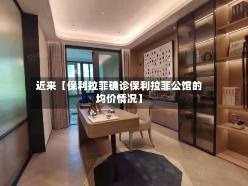 近来【保利拉菲确诊保利拉菲公馆的均价情况】