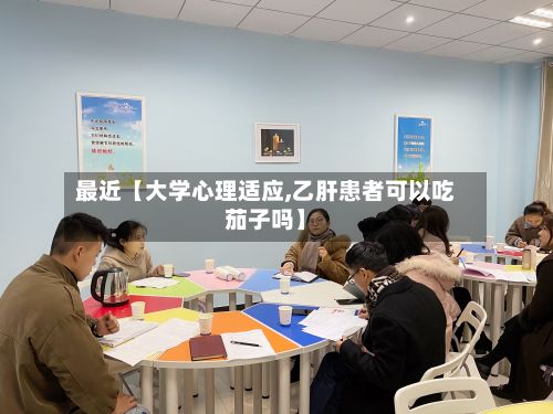 最近【大学心理适应,乙肝患者可以吃茄子吗】