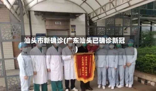 汕头市新确诊(广东汕头已确诊新冠)