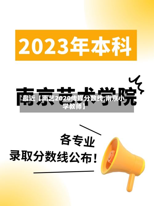 最近【南艺2020传媒分数线,南京小学教师】