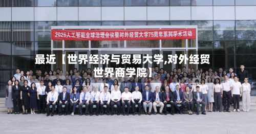 最近【世界经济与贸易大学,对外经贸世界商学院】-第2张图片