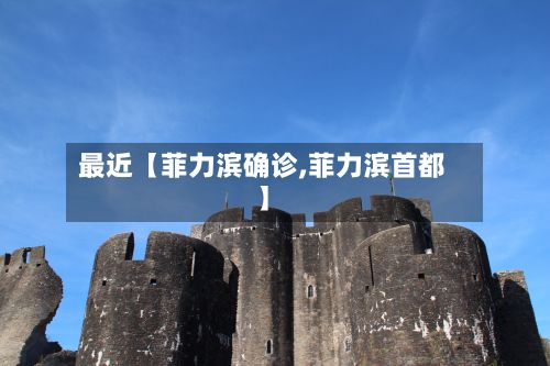 最近【菲力滨确诊,菲力滨首都】