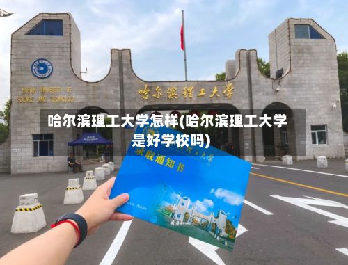 哈尔滨理工大学怎样(哈尔滨理工大学是好学校吗)