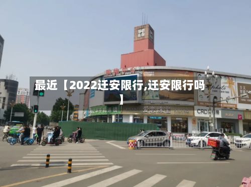 最近【2022迁安限行,迁安限行吗】-第2张图片