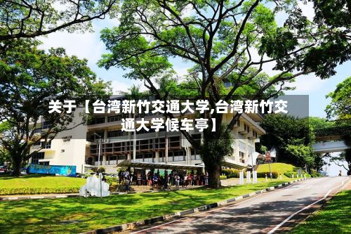 关于【台湾新竹交通大学,台湾新竹交通大学候车亭】