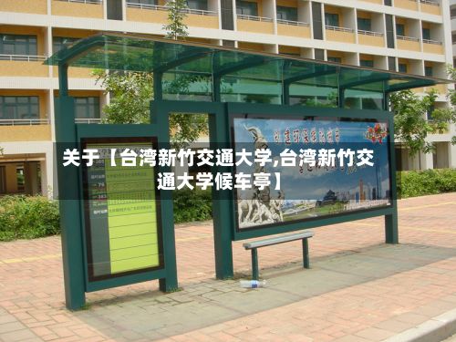 关于【台湾新竹交通大学,台湾新竹交通大学候车亭】-第2张图片
