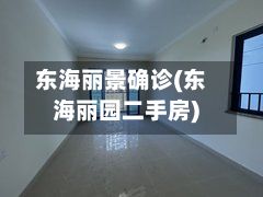 东海丽景确诊(东海丽园二手房)