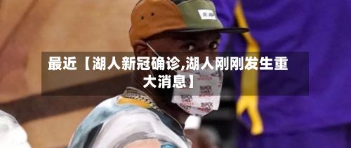 最近【湖人新冠确诊,湖人刚刚发生重大消息】-第2张图片