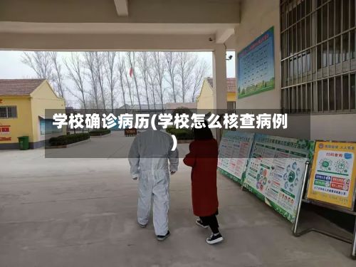 学校确诊病历(学校怎么核查病例)