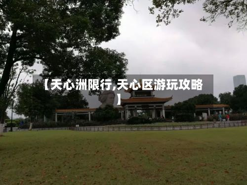 【天心洲限行,天心区游玩攻略】