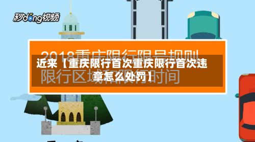 近来【重庆限行首次重庆限行首次违章怎么处罚】