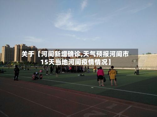 关于【河间新增确诊,天气预报河间市15天当地河间疫情情况】