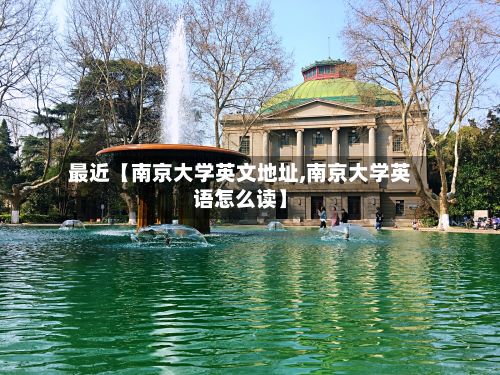 最近【南京大学英文地址,南京大学英语怎么读】-第2张图片