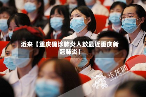 近来【重庆确诊肺炎人数最近重庆新冠肺炎】