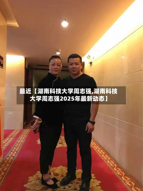 最近【湖南科技大学周志强,湖南科技大学周志强2025年最新动态】-第1张图片